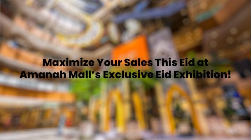 Maximize Your Sales This Eid at Amanah Mall’s Exclusive Eid Exhibition!